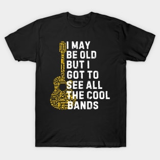 I May Be Old But I Got To See All The Cool Bands T-Shirt